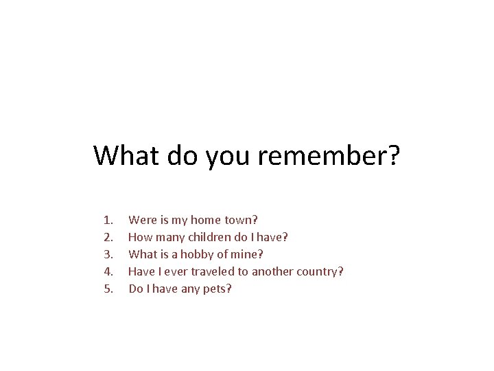 What do you remember? 1. 2. 3. 4. 5. Were is my home town?