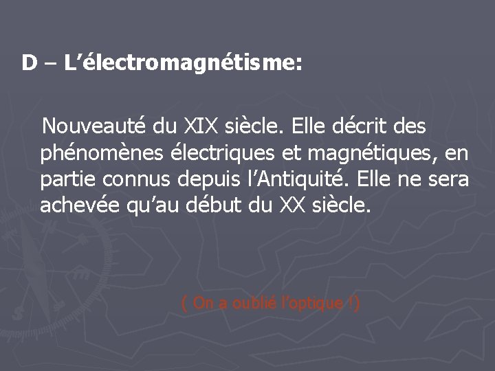 D – L’électromagnétisme: Nouveauté du XIX siècle. Elle décrit des phénomènes électriques et magnétiques,