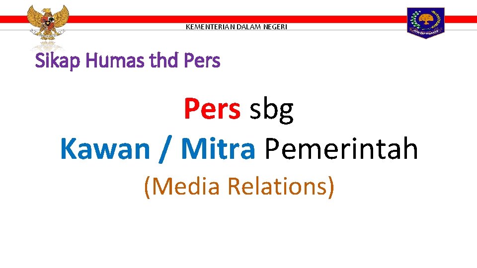 KEMENTERIAN DALAM NEGERI Sikap Humas thd Pers sbg Kawan / Mitra Pemerintah (Media Relations)