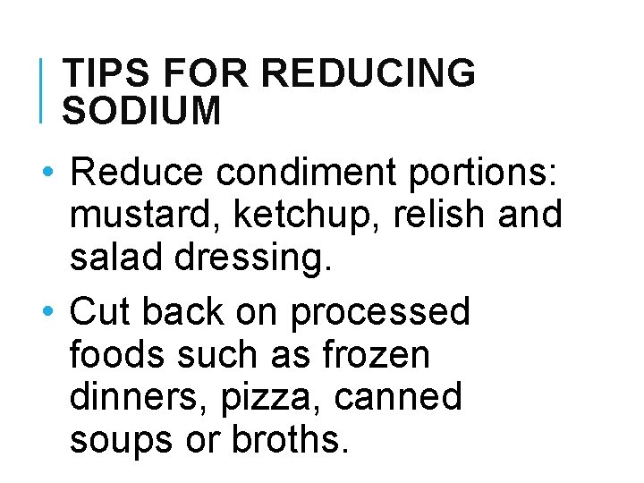 TIPS FOR REDUCING SODIUM • Reduce condiment portions: mustard, ketchup, relish and salad dressing.