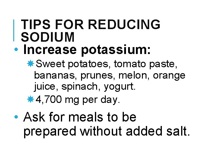 TIPS FOR REDUCING SODIUM • Increase potassium: Sweet potatoes, tomato paste, bananas, prunes, melon,