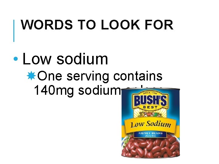 WORDS TO LOOK FOR • Low sodium One serving contains 140 mg sodium or