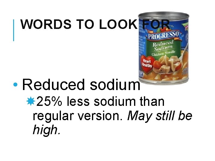 WORDS TO LOOK FOR • Reduced sodium 25% less sodium than regular version. May