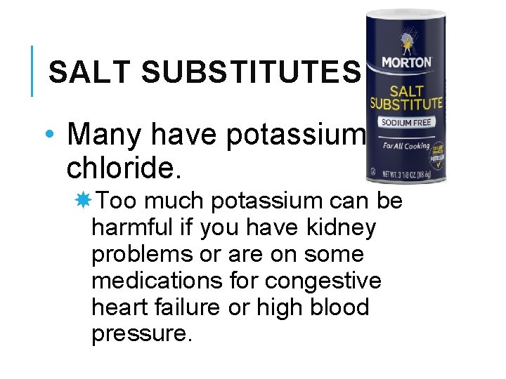 SALT SUBSTITUTES • Many have potassium chloride. Too much potassium can be harmful if