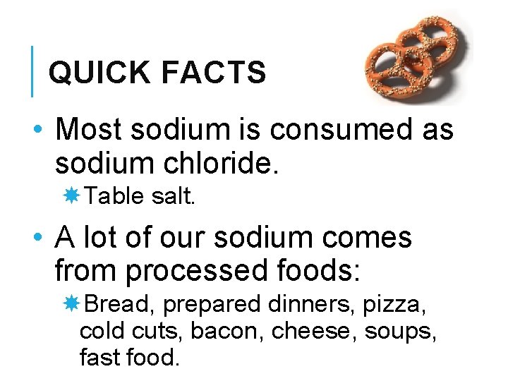 QUICK FACTS • Most sodium is consumed as sodium chloride. Table salt. • A