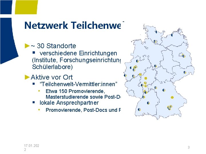 Netzwerk Teilchenwelt ►~ 30 Standorte § verschiedene Einrichtungen (Institute, Forschungseinrichtungen, Schülerlabore) ►Aktive vor Ort