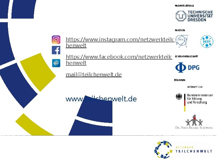 PROJEKTLEITUNG PARTNER https: //www. instagram. com/netzwerkteilc henwelt https: //www. facebook. com/netzwerkteilc henwelt SCHIRMHERRSCHAFT mail@teilchenwelt.