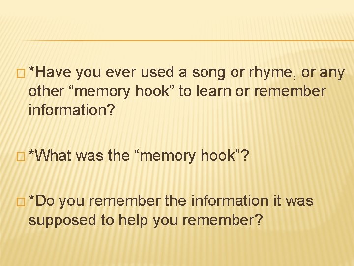 � *Have you ever used a song or rhyme, or any other “memory hook”