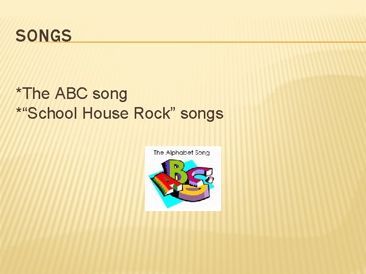 SONGS *The ABC song *“School House Rock” songs 