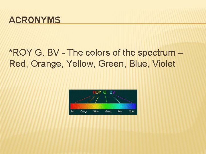 ACRONYMS *ROY G. BV - The colors of the spectrum – Red, Orange, Yellow,