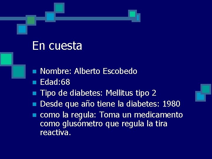 En cuesta n n n Nombre: Alberto Escobedo Edad: 68 Tipo de diabetes: Mellitus