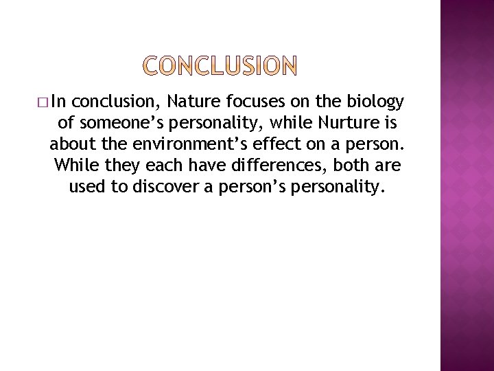 � In conclusion, Nature focuses on the biology of someone’s personality, while Nurture is