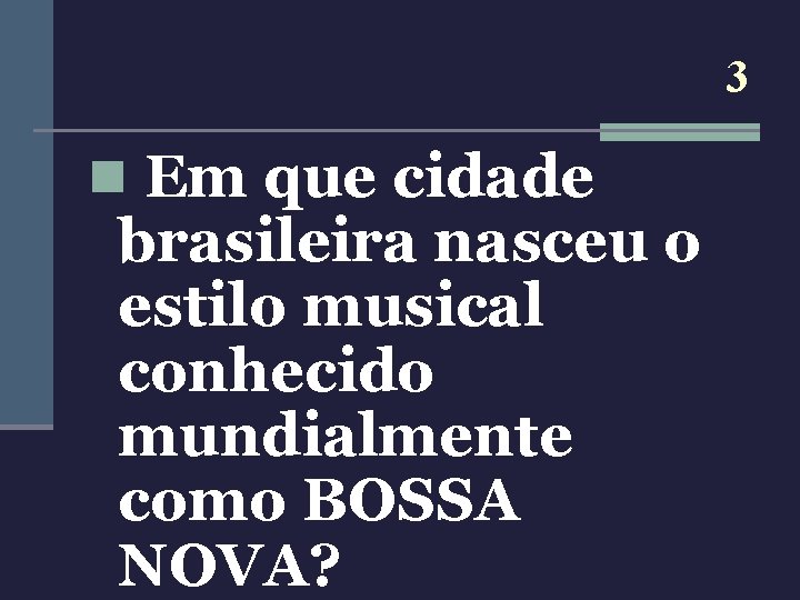 3 n Em que cidade brasileira nasceu o estilo musical conhecido mundialmente como BOSSA