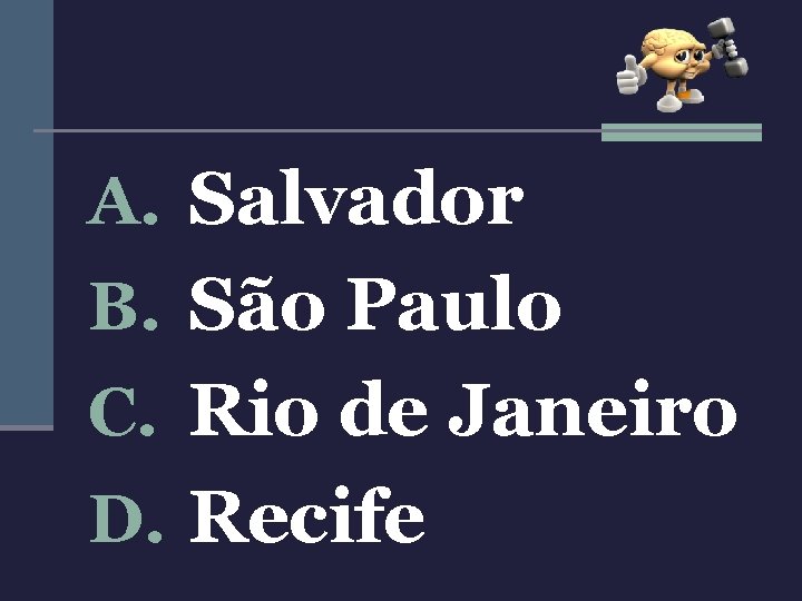 A. Salvador B. São Paulo C. Rio de Janeiro D. Recife 