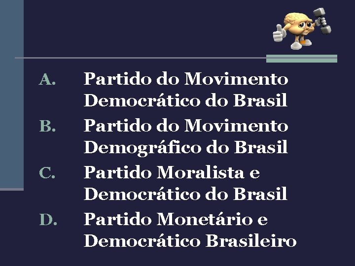 A. B. C. D. Partido do Movimento Democrático do Brasil Partido do Movimento Demográfico