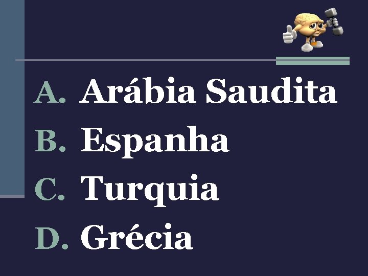 A. Arábia Saudita B. Espanha C. Turquia D. Grécia 