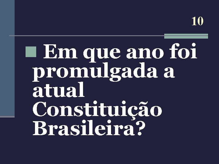 10 n Em que ano foi promulgada a atual Constituição Brasileira? 
