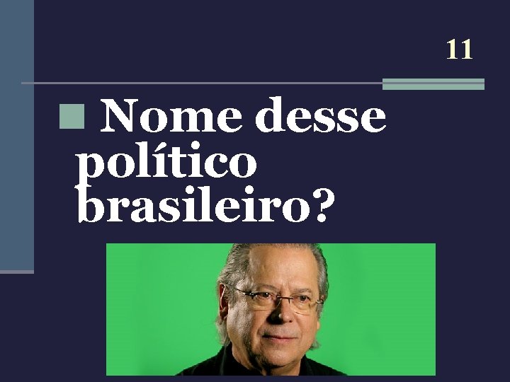 11 n Nome desse político brasileiro? 