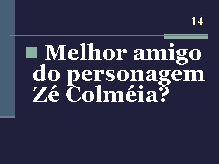 14 n Melhor amigo do personagem Zé Colméia? 