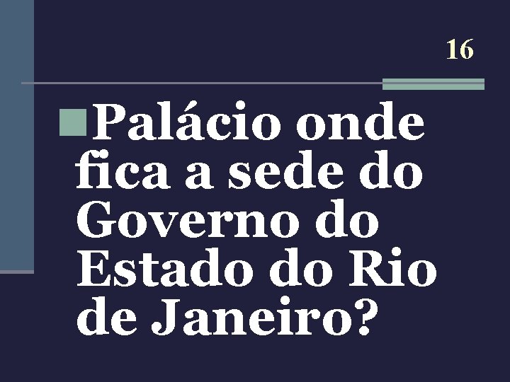 16 n. Palácio onde fica a sede do Governo do Estado do Rio de