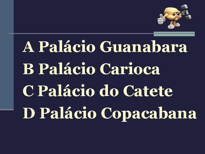 A Palácio Guanabara B Palácio Carioca C Palácio do Catete D Palácio Copacabana 