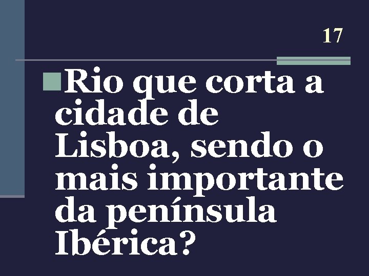 17 n. Rio que corta a cidade de Lisboa, sendo o mais importante da