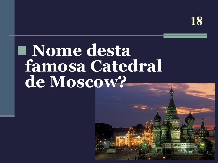 18 n Nome desta famosa Catedral de Moscow? 