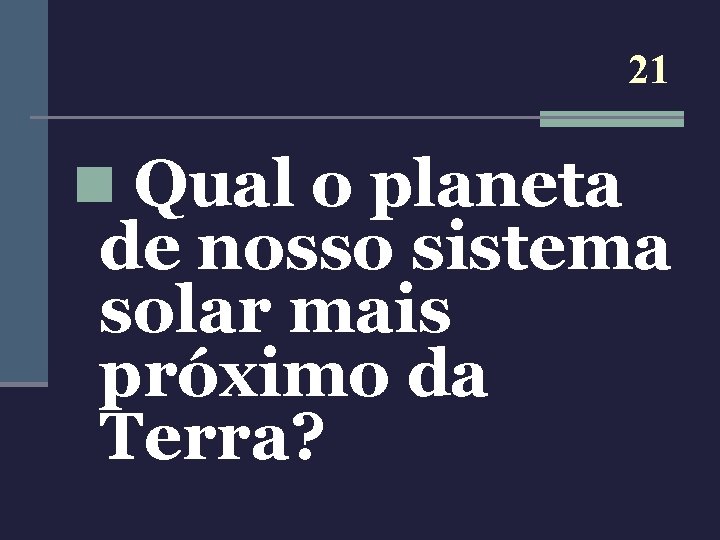 21 n Qual o planeta de nosso sistema solar mais próximo da Terra? 