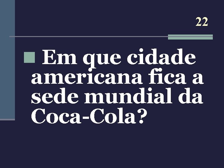 22 n Em que cidade americana fica a sede mundial da Coca-Cola? 