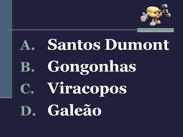 A. Santos Dumont B. Gongonhas C. Viracopos D. Galeão 