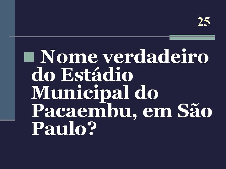 25 n Nome verdadeiro do Estádio Municipal do Pacaembu, em São Paulo? 