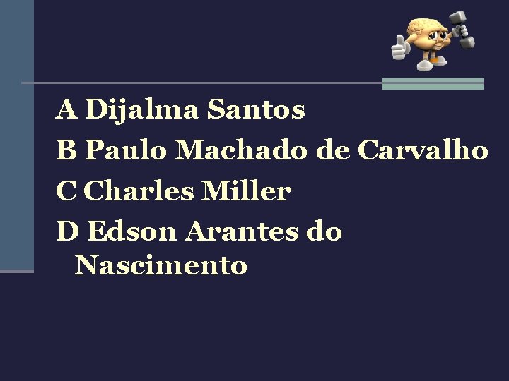 A Dijalma Santos B Paulo Machado de Carvalho C Charles Miller D Edson Arantes