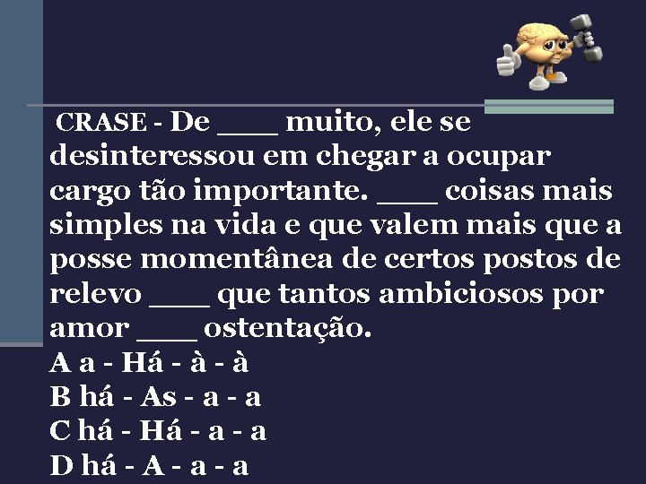 CRASE - De ___ muito, ele se desinteressou em chegar a ocupar cargo tão