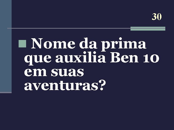 30 n Nome da prima que auxilia Ben 10 em suas aventuras? 