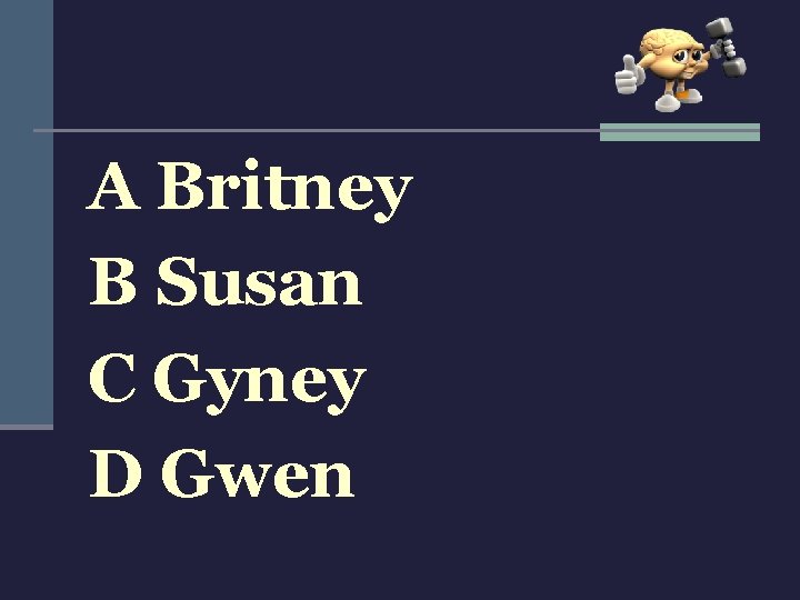 A Britney B Susan C Gyney D Gwen 