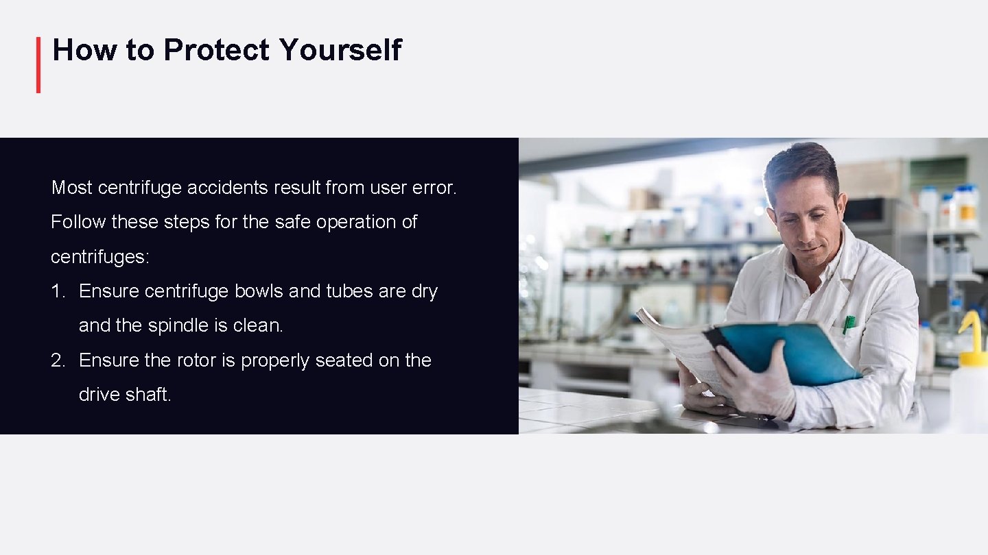 How to Protect Yourself Most centrifuge accidents result from user error. Follow these steps
