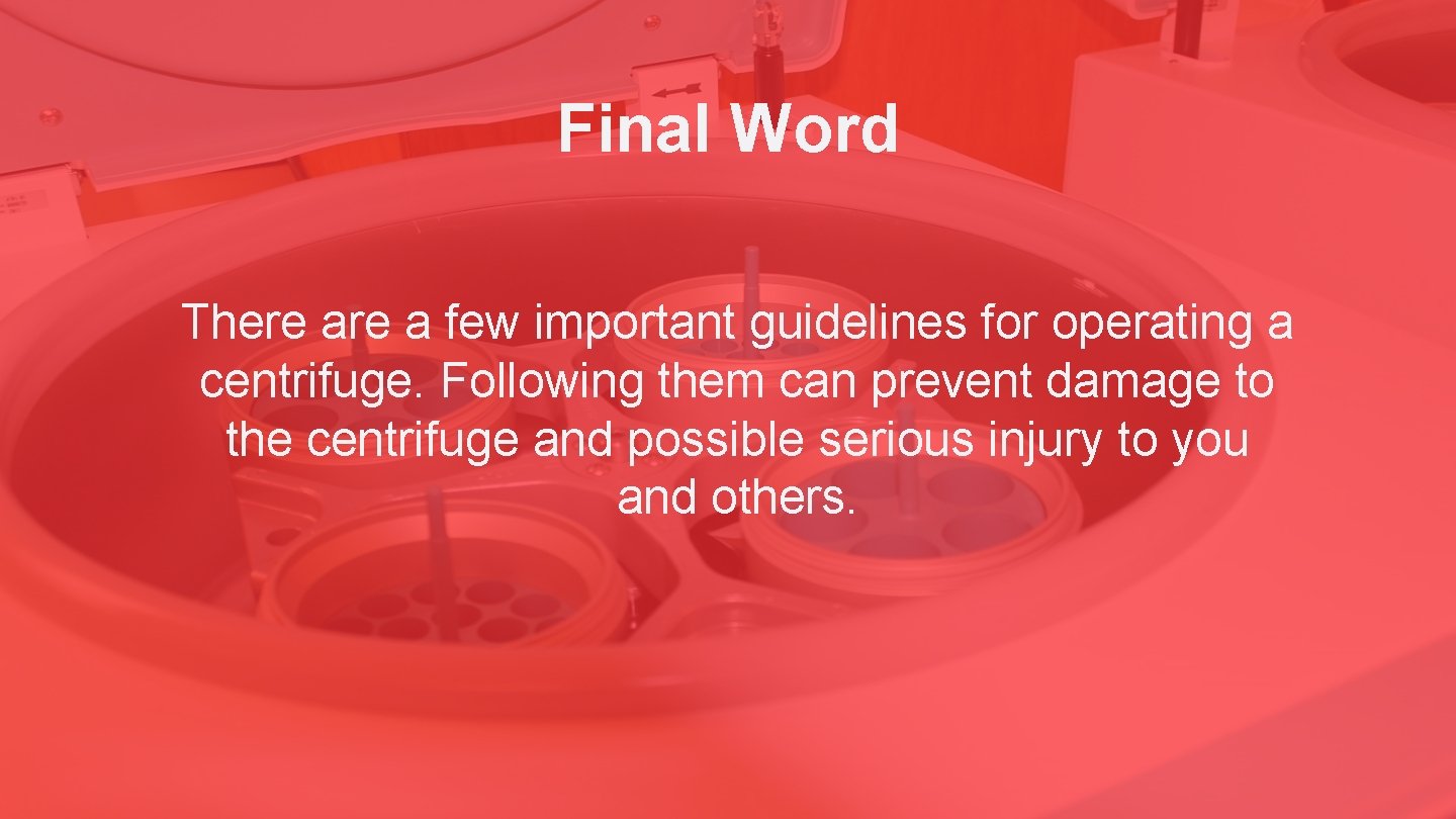 Final Word There a few important guidelines for operating a centrifuge. Following them can