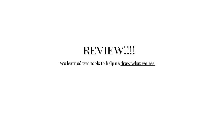REVIEW!!!! We learned two tools to help us draw what we see. . .