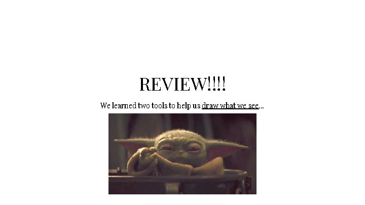 REVIEW!!!! We learned two tools to help us draw what we see. . .