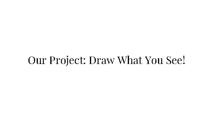 Our Project: Draw What You See! 