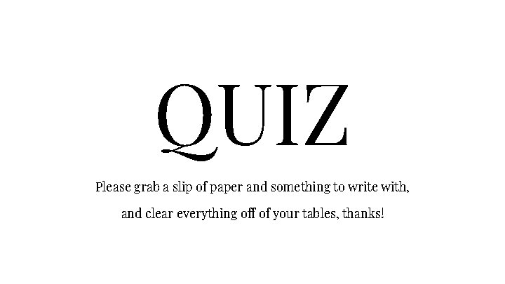 QUIZ Please grab a slip of paper and something to write with, and clear