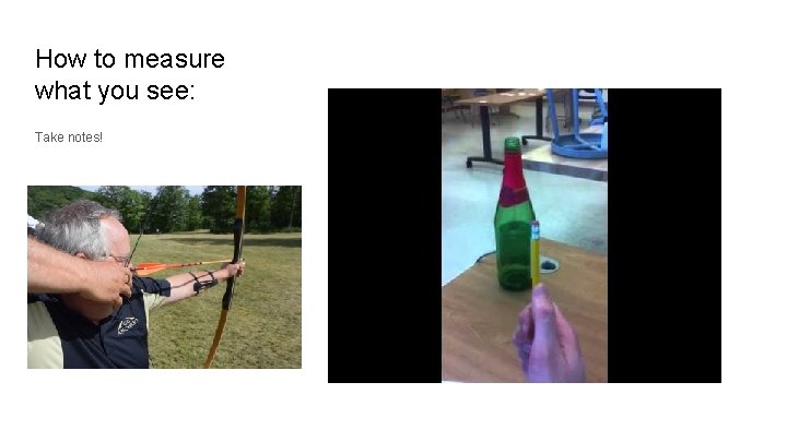 How to measure what you see: Take notes! 