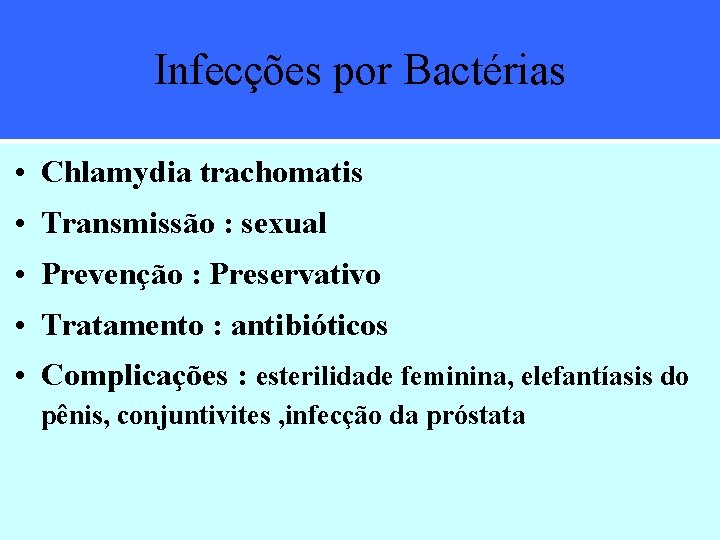 Infecções por Bactérias • Chlamydia trachomatis • Transmissão : sexual • Prevenção : Preservativo