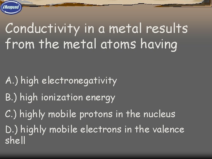 Conductivity in a metal results from the metal atoms having A. ) high electronegativity