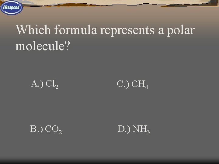 Which formula represents a polar molecule? A. ) Cl 2 C. ) CH 4