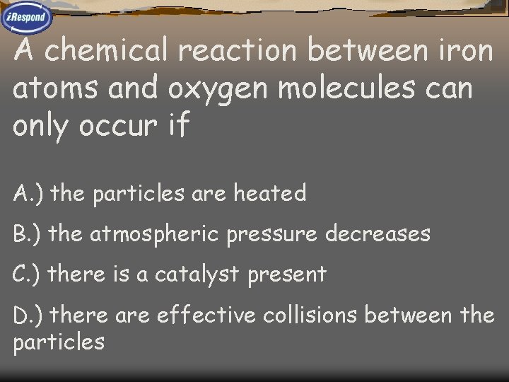 A chemical reaction between iron atoms and oxygen molecules can only occur if A.