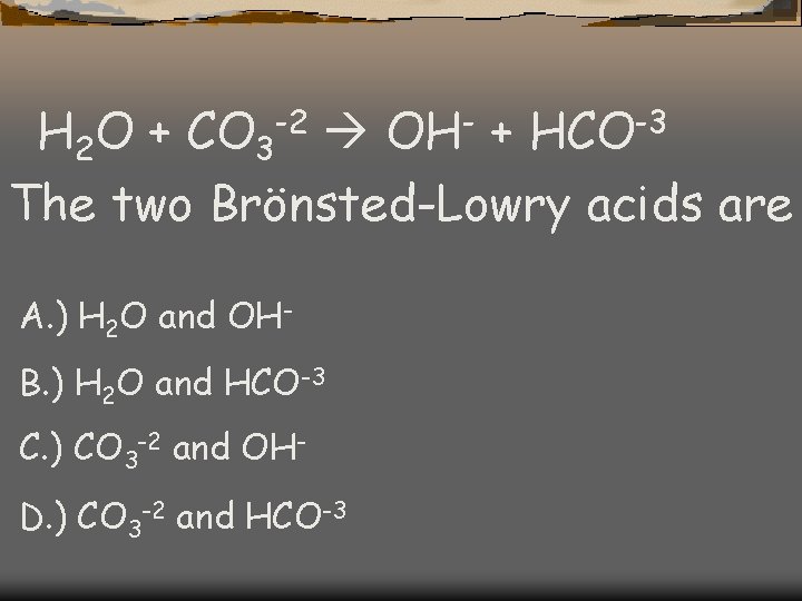 H 2 O + CO 3 -2 OH- + HCO-3 The two Brönsted-Lowry acids