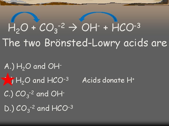 H 2 O + CO 3 -2 OH- + HCO-3 The two Brönsted-Lowry acids