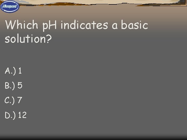 Which p. H indicates a basic solution? A. ) 1 B. ) 5 C.