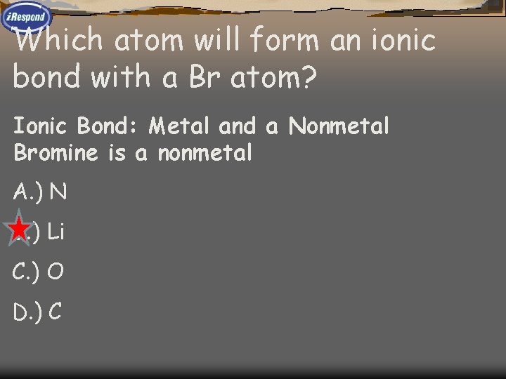 Which atom will form an ionic bond with a Br atom? Ionic Bond: Metal